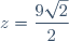 z=\dfrac{9\sqrt{2}}{2}